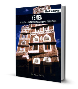 Yemen. Un viaje a la Arabia profunda en tiempos turbulentos. Mark Aguirre. 3d