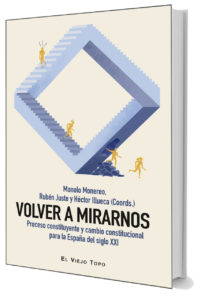 Volver a mirarnos. Proceso constituyente y cambio constitucional para la España del siglo XXI de Ruben Juste, Manolo Monereo y Hector Illueca
